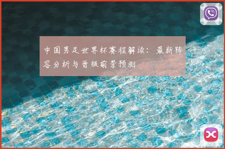 中国男足世界杯赛程解读：最新阵容分析与晋级前景预测