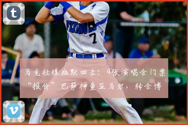 马竞社媒幽默回击：4张演唱会门票“报价”巴萨神童亚马尔，转会博弈引热议
