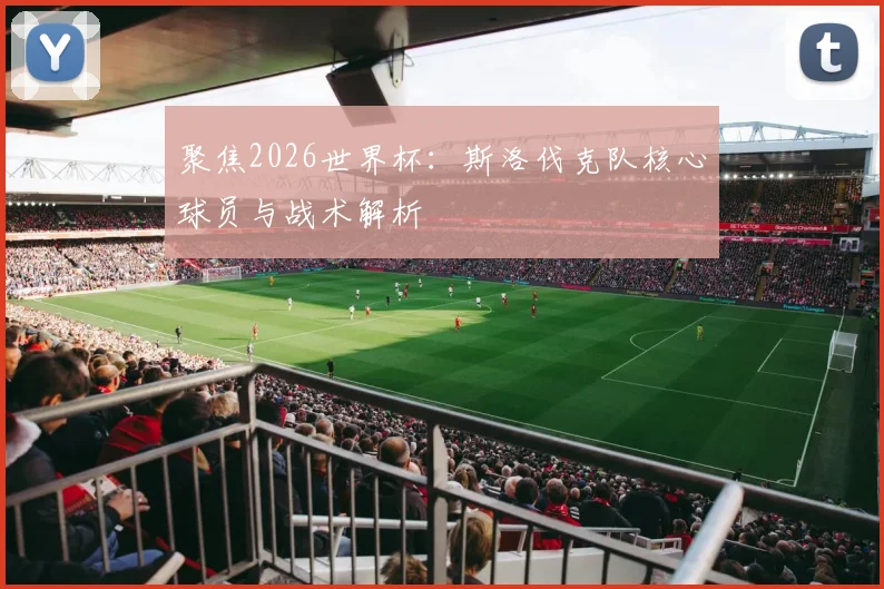 聚焦2026世界杯：斯洛伐克队核心球员与战术解析