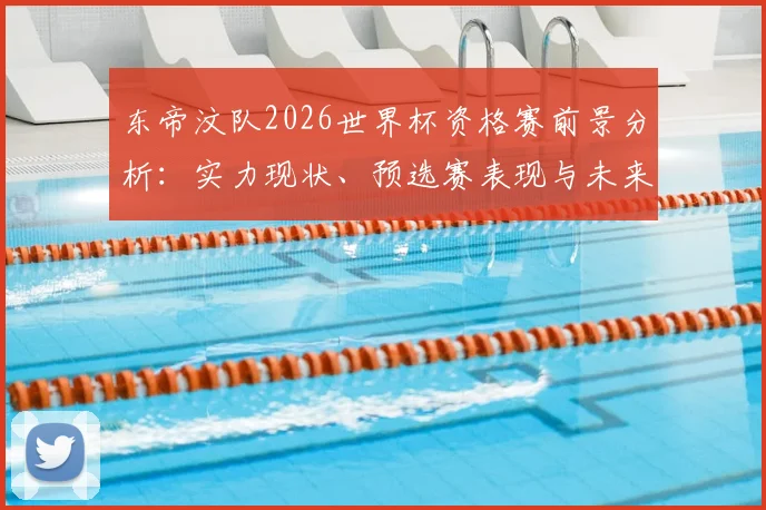 东帝汶队2026世界杯资格赛前景分析：实力现状、预选赛表现与未来梦想